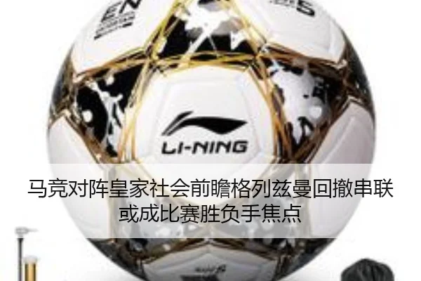 马竞对阵皇家社会前瞻格列兹曼回撤串联或成比赛胜负手焦点