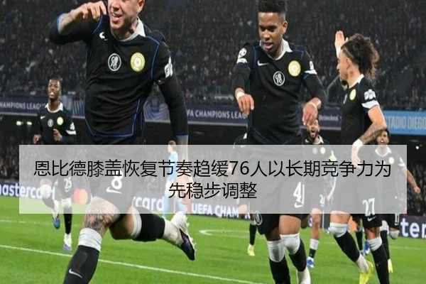 恩比德膝盖恢复节奏趋缓76人以长期竞争力为先稳步调整